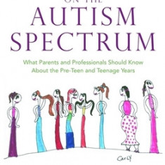 Girls Growing Up on the Autism Spectrum: What Parents and Professionals Should Know about the Pre-Teen and Teenage Years