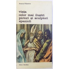 VIATA CELOR MAI ILUSTRI PICTORI SI SCULPTORI SPANILOI de ANTONIO PALOMINO , 1992