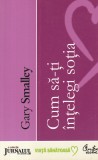 Gary Smalley - Cum sa-ti intelegi sotia