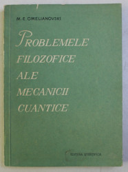 PROBLEMELE FILOZOFICE ALE MECANICII CUANTICE - M.E. OMELIANOVSKI
