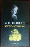 MICHEL HOUELLEBECQ - IN PREZENTA LUI SCHOPENHAUER (HUMANITAS, 2021)