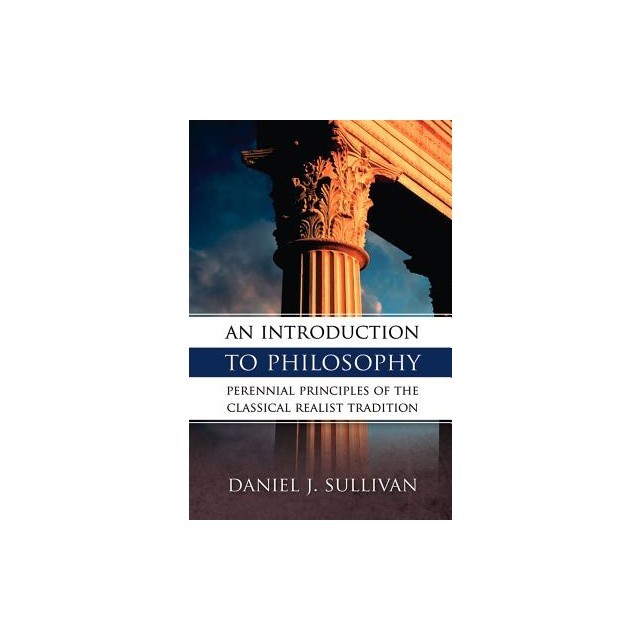 An Introduction to Philosophy: Perennial Principles of the Classical Realist Tradition