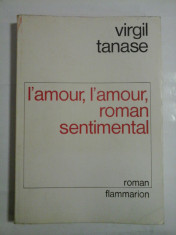 L&amp;#039;amour, l&amp;#039;amour, roman sentimental (in limba franceza) - Virgil Tanase foto