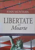 Libertate Ori Moarte - Ioan Muntean, Succeed Publishing, 2015, Marturii, Politica, 235 pagini