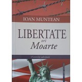 LIBERTATE ORI MOARTE-IOAN MUNTEAN-253077