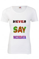 Tricou dama Never say niciodata, tricou mesaj haios motivational ieftin foto
