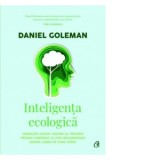 Inteligenta ecologica. Cunoaste costul ascuns al fiecarui produs cumparat si cum influenteaza acesta lumea in care traim - Daniel Goleman