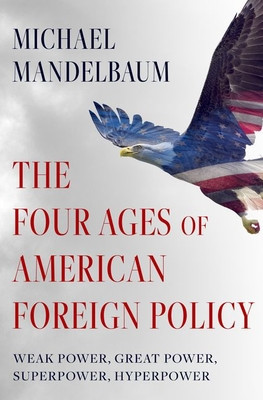 The Four Ages of American Foreign Policy: Weak Power, Great Power, Superpower, Hyperpower, 1765-2015 foto