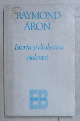 ISTORIA SI DIALECTICA VIOLENTEI de RAYMOND ARON , Bucuresti 1995 foto