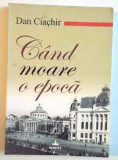 Cand moare o epoca - Dan Ciachir