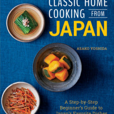 Classic Home Cooking from Japan: Healthy Homestyle Recipes for Japan's Favorite Dishes: Sushi, Ramen, Tonkatsu, Teriyaki, Tempura and More!