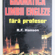 GRAMATICA LIMBII ENGLEZE FARA PROFESOR de R.F. HANSON , 1999