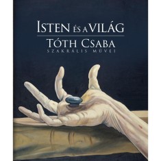 Isten &eacute;s a vil&aacute;g - T&oacute;th Csaba szakr&aacute;lis művei - T&oacute;th Csaba