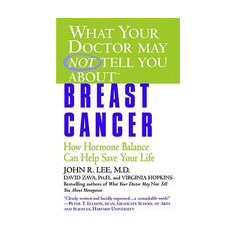 What Your Doctor May Not Tell You About(tm): Breast Cancer: How Hormone Balance Can Help Save Your Life