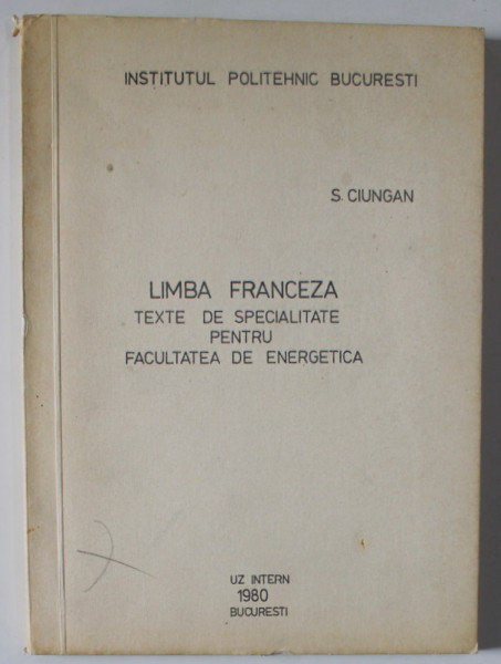 LIMBA FRANCEZA , TEXTE DE SPECIALITATE PENTRU FACULTATEA DE ENERGETICA de S. CIUNGAN , 1980