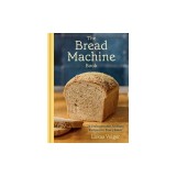 The Bread Machine Book: 75 Unforgettable, Unfussy Recipes for Every Baker