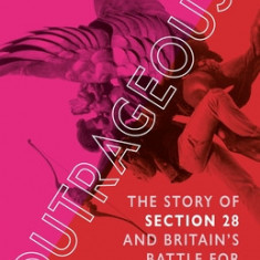 Outrageous!: The Story of Section 28 and Britain's Battle for Lgbt Education