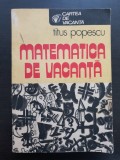 Matematica de vacanță - Titus Popescu