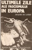 Ultimele Zile Ale Fascismului In Europa - Jaques De Launay