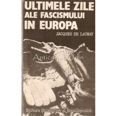 Ultimele Zile Ale Fascismului In Europa - Jaques De Launay