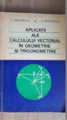 Aplicatii ale calculului vectorial in geometrie si trigonometrie- G.Simionescu, V.Stefanescu foto