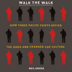 Walk the Walk: Three Police Departments, Nine Officers, and Their Quest to Remake Cop Culture