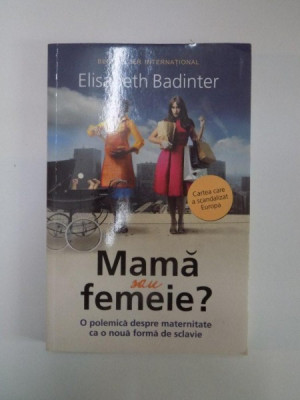 MAMA SAU FEMEIE ? O POLEMICA DESPRE MATERNITATE CA O NOUA FORMA DE SCLAVIE de ELISABETH BADINTER foto