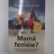 MAMA SAU FEMEIE ? O POLEMICA DESPRE MATERNITATE CA O NOUA FORMA DE SCLAVIE de ELISABETH BADINTER