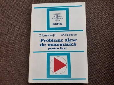 CONSTANTIN IONESCU TIU M POPESCU PROBLEME ALESE DE MATEMATICA PENTRU LICEE foto