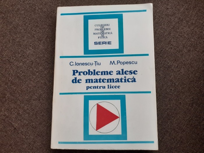 CONSTANTIN IONESCU TIU M POPESCU PROBLEME ALESE DE MATEMATICA PENTRU LICEE