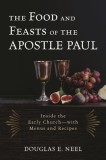 The Food and Feasts of the Apostle Paul: Inside the Early Church--With Menus and Recipes