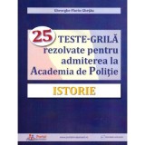 Istorie. 25 teste-grila rezolvate pentru admiterea la Academia de Politie - Gheorghe Florin Ghetau