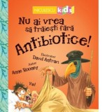 Nu ai vrea sa traiesti fara Antibiotice! - Anne Rooney