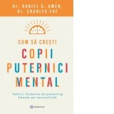 Cum sa cresti copii puternici mental. Tehnici moderne de parenting bazate pe neurostiinta - Daniel G. Amen, Diana Ciornenschi, Charles Fay