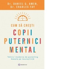 Cum sa cresti copii puternici mental. Tehnici moderne de parenting bazate pe neurostiinta - Daniel G. Amen, Diana Ciornenschi, Charles Fay