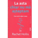 Rachel Hollis - La asta chiar nu ma asteptam. Cum sa-ti refaci viata cand lumea se prabuseste in jurul tau - 134204, 2022