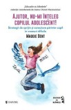 Ajutor, nu-mi inteleg copilul adolescent! - Maggie Dent