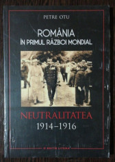 ROMANIA IN PRIMUL RAZBOI MONDIAL NEUTRALITATEA 1914-1916 - PETRE OTU foto
