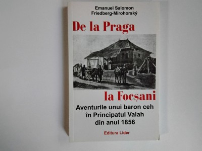 Emanuel Salomon, Friedberg-Mirohorsky - DE LA PRAGA LA FOCSANI / Aventurile unui baron ceh in Principatul Valah din anul 1856 ( 2015 ) foto