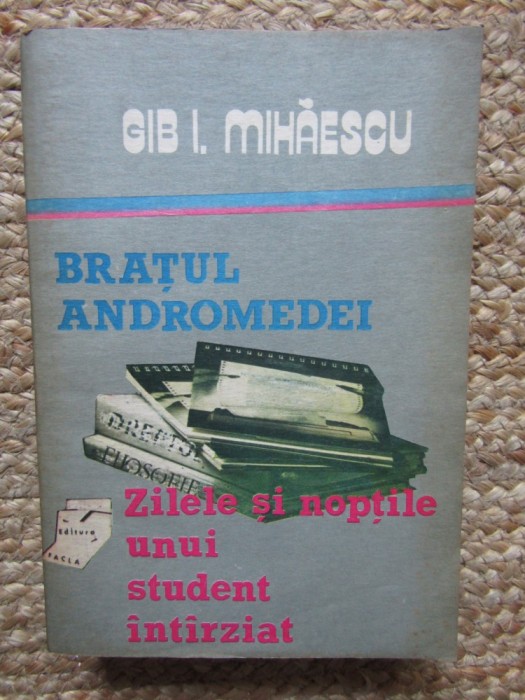 BRATUL ANDROMEDEI / ZILELE SI NOPTILE UNUI STUDENT INTARZIAT de GIB I. MIHAESCU , 1989