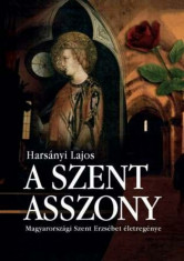 A szent asszony - Magyarorsz&amp;aacute;gi Szent Erzs&amp;eacute;bet &amp;eacute;letreg&amp;eacute;nye - Hars&amp;aacute;nyi Lajos foto