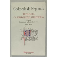 TEOLOGIA CA DISPOZITIE STIINTIFICA , PROLOG LA COMENTARIUL LA &#039; CARTEA SENTINTELOR &#039; de GODESCALC DE NEPOMUK , EDITIE CRITICA , 2016