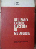 Utilizarea Energiei Electrice In Metalurgie - A. Saimac E. Rosu C. Gostian ,522555