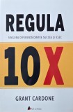 Regula 10X. Singura diferenta dintre succes si esec - Grant Cardone