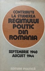 CONTRIBUTII LA STUDIEREA REGIMULUI POLITIC DIN ROMANIA SEPTEMBRIE 1940 - AUGUST 1944-MIHAI FATU-223311