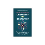 Chemistry for Breakfast: The Amazing Science of Everyday Life