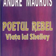 Poetul rebel. Viata lui Shelley - Andre Maurois