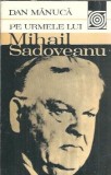 Pe urmele lui Mihail Sadoveanu - Dan Manuca, Editura Sport-Turism, 1982, 300 pagini, Literatura Romana Clasica