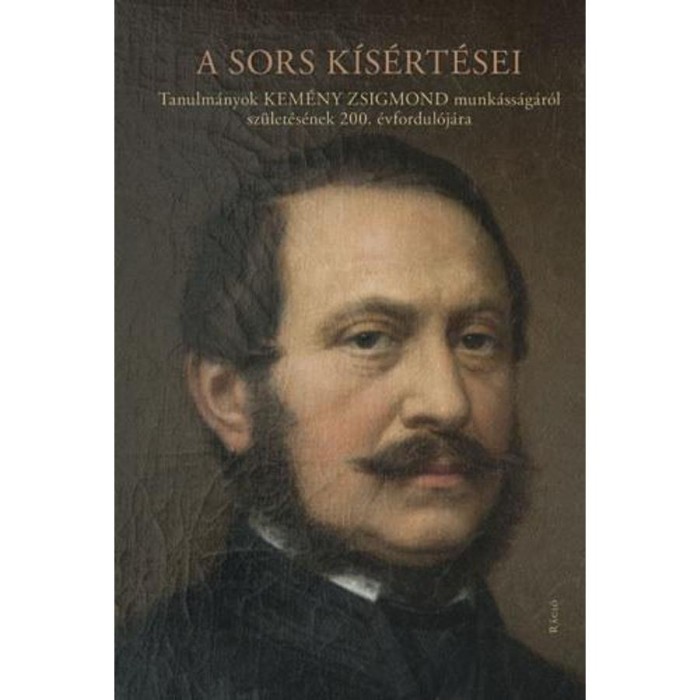 A sors k&iacute;s&eacute;rt&eacute;sei &ndash; Tanulm&aacute;nyok Kem&eacute;ny Zsigmond munk&aacute;ss&aacute;g&aacute;r&oacute;l sz&uuml;let&eacute;s&eacute;nek 200. &eacute;vfordul&oacute;j&aacute;ra - Szegedy-Masz&aacute;k Mih&aacute;ly szerkesztette