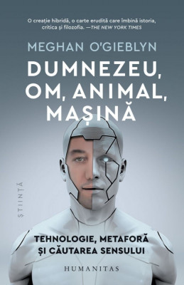 Dumnezeu, Om, Animal, Masina, Meghan O Gieblyn - Editura Humanitas foto